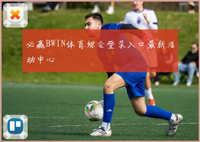必赢BWIN体育综合登录入口最新活动中心