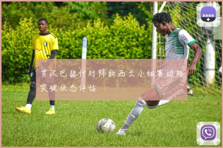 贾汉巴赫什对阵新西兰小组赛边路突破状态评估