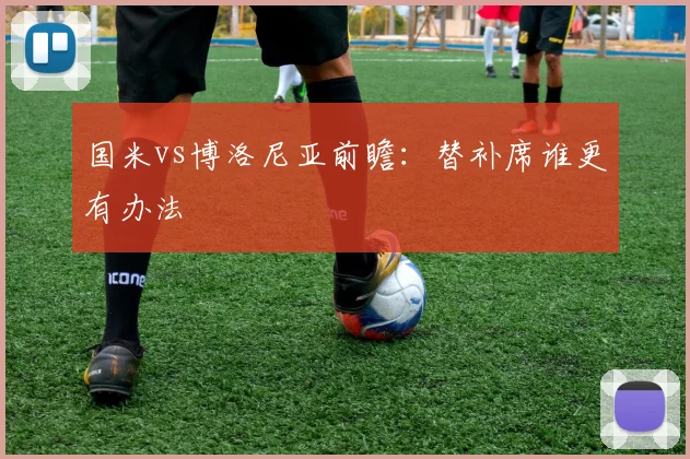 国米vs博洛尼亚前瞻：替补席谁更有办法