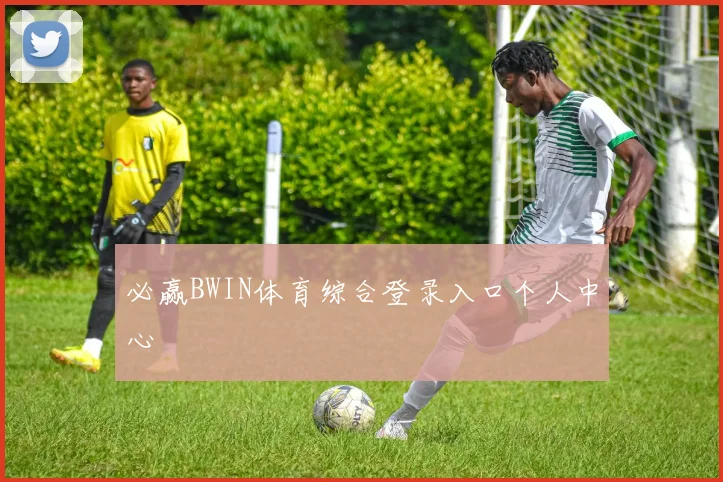 必赢BWIN体育综合登录入口个人中心