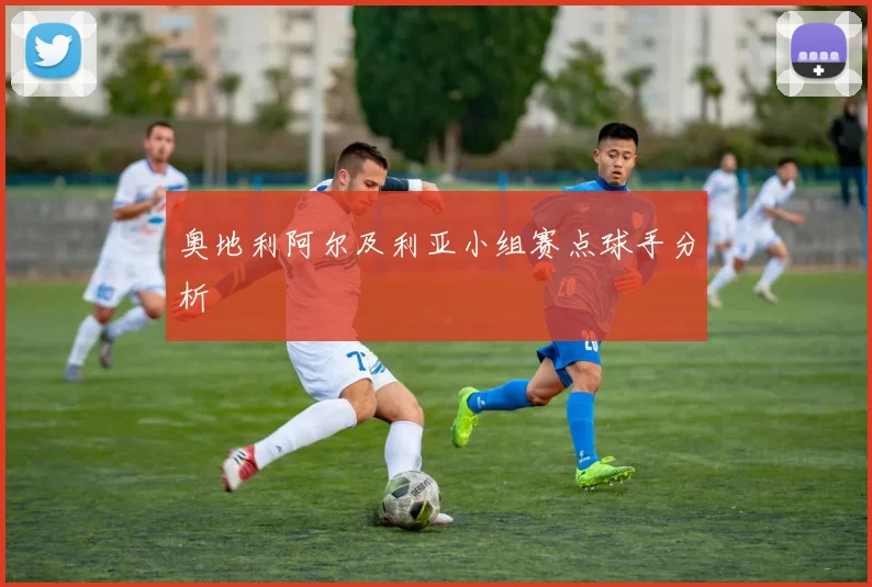 奥地利阿尔及利亚小组赛点球手分析