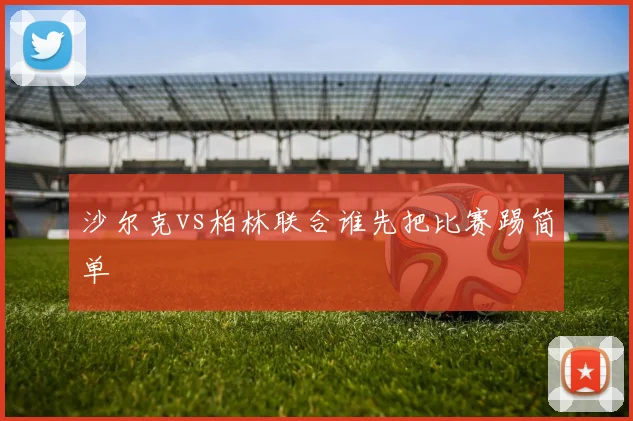 沙尔克vs柏林联合谁先把比赛踢简单