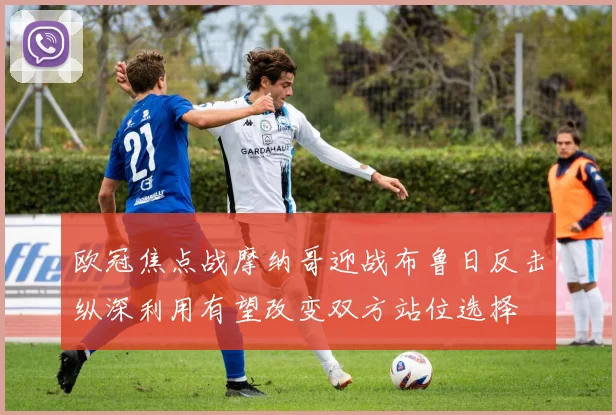 欧冠焦点战摩纳哥迎战布鲁日反击纵深利用有望改变双方站位选择