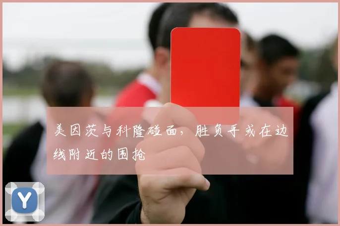 美因茨与科隆碰面，胜负手或在边线附近的围抢